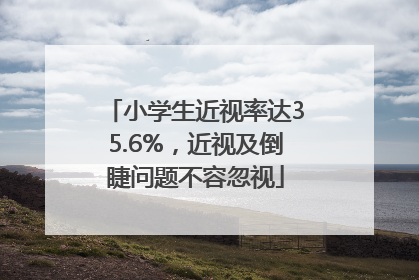 小学生近视率达35.6%，近视及倒睫问题不容忽视
