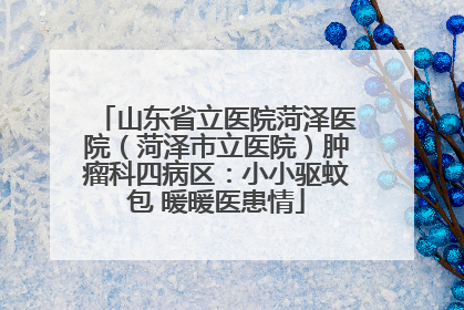 山东省立医院菏泽医院（菏泽市立医院）肿瘤科四病区：小小驱蚊包 暖暖医患情