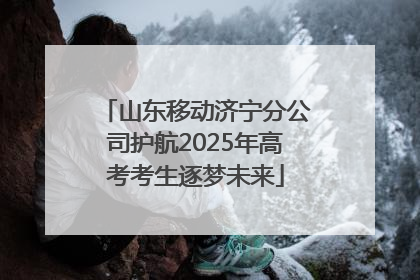 山东移动济宁分公司护航2025年高考考生逐梦未来