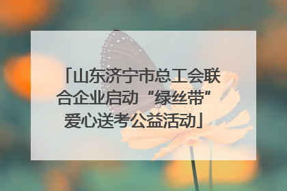 山东济宁市总工会联合企业启动“绿丝带”爱心送考公益活动