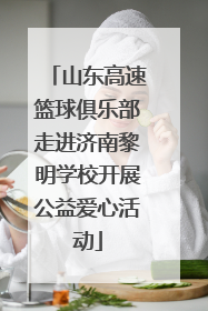 山东高速篮球俱乐部走进济南黎明学校开展公益爱心活动