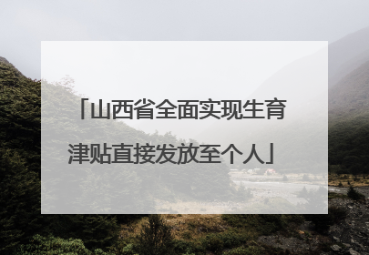 山西省全面实现生育津贴直接发放至个人