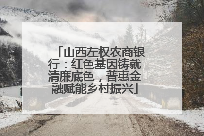 山西左权农商银行：红色基因铸就清廉底色，普惠金融赋能乡村振兴