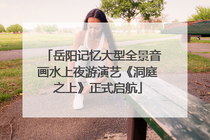 岳阳记忆大型全景音画水上夜游演艺《洞庭之上》正式启航
