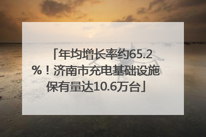年均增长率约65.2%！济南市充电基础设施保有量达10.6万台