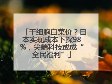 干细胞白菜价？日本实现成本下探98%，尖端科技或成“全民福利”
