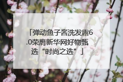 弹动鱼子酱洗发露6.0荣膺新华网好物甄选“时尚之选”