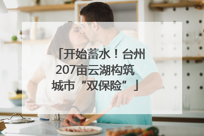 开始蓄水！台州207亩云湖构筑城市“双保险”