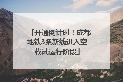 开通倒计时！成都地铁3条新线进入空载试运行阶段