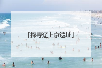探寻辽上京遗址