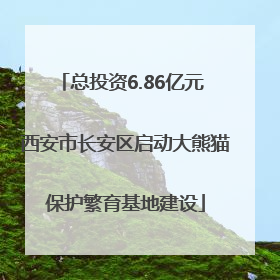 总投资6.86亿元 西安市长安区启动大熊猫保护繁育基地建设
