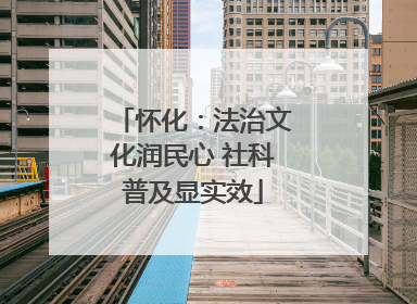 怀化：法治文化润民心 社科普及显实效