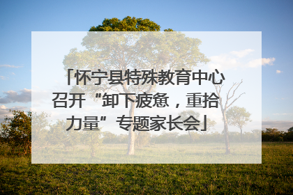 怀宁县特殊教育中心召开“卸下疲惫，重拾力量”专题家长会