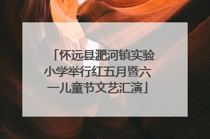 怀远县淝河镇实验小学举行红五月暨六一儿童节文艺汇演
