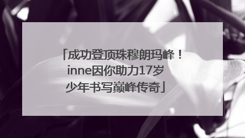 成功登顶珠穆朗玛峰！inne因你助力17岁少年书写巅峰传奇