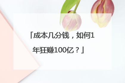 成本几分钱，如何1年狂赚100亿？