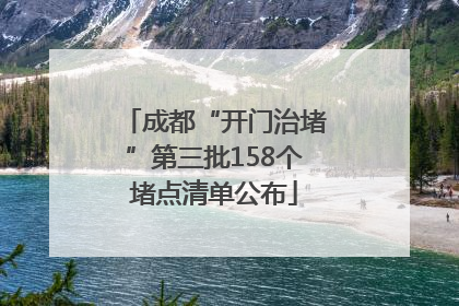 成都“开门治堵”第三批158个堵点清单公布
