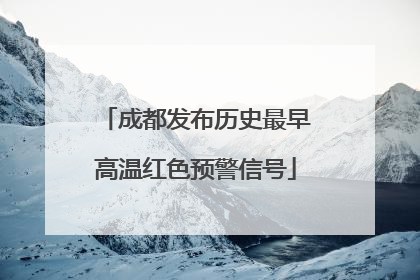 成都发布历史最早高温红色预警信号