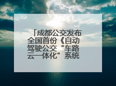 成都公交发布全国首份《自动驾驶公交“车路云一体化”系统联调》白皮书