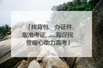 找背包、办证件、取准考证……海淀民警暖心助力高考