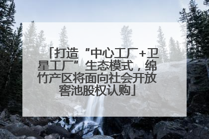 打造“中心工厂+卫星工厂”生态模式，绵竹产区将面向社会开放窖池股权认购