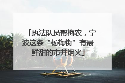 执法队员帮梅农，宁波这条“杨梅街”有最鲜甜的市井烟火