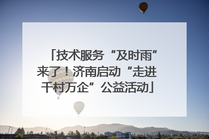 技术服务“及时雨”来了！济南启动“走进千村万企”公益活动