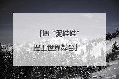 把“泥娃娃”捏上世界舞台