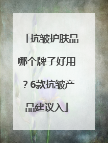 抗皱护肤品哪个牌子好用？6款抗皱产品建议入