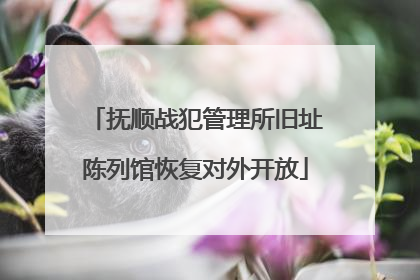 抚顺战犯管理所旧址陈列馆恢复对外开放