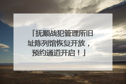 抚顺战犯管理所旧址陈列馆恢复开放，预约通道开启！
