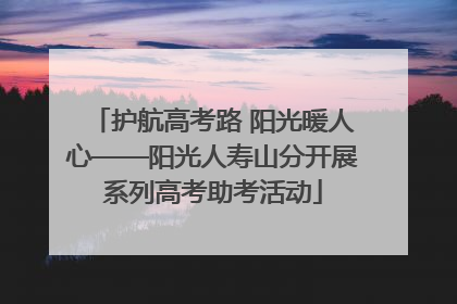 护航高考路 阳光暖人心——阳光人寿山分开展系列高考助考活动