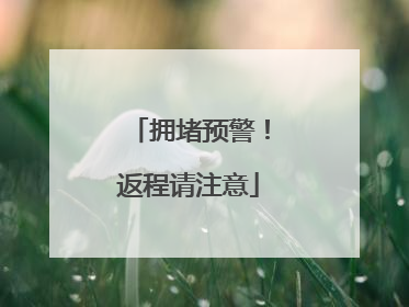 拥堵预警！返程请注意