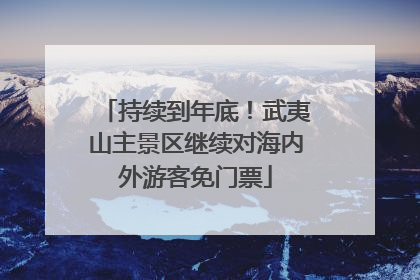 持续到年底！武夷山主景区继续对海内外游客免门票