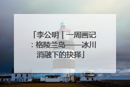 李公明｜一周画记：格陵兰岛——冰川消融下的抉择
