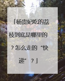 杨贵妃吃的荔枝到底是哪里的？怎么走的“快递”？