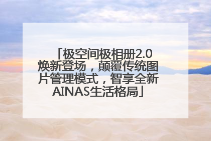 极空间极相册2.0焕新登场，颠覆传统图片管理模式，智享全新AINAS生活格局