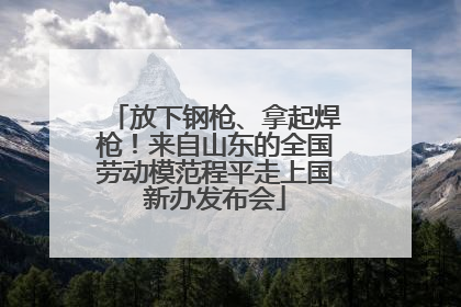 放下钢枪、拿起焊枪！来自山东的全国劳动模范程平走上国新办发布会