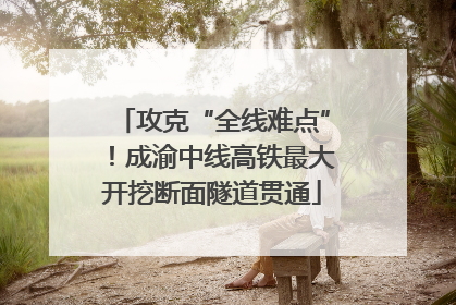 攻克“全线难点”！成渝中线高铁最大开挖断面隧道贯通