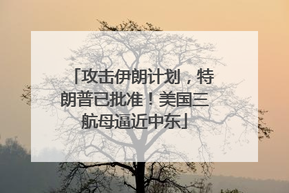 攻击伊朗计划，特朗普已批准！美国三航母逼近中东