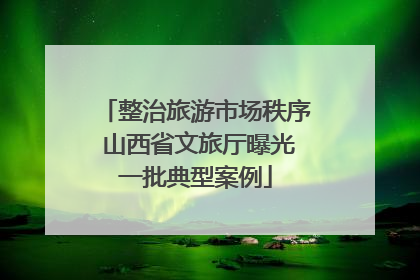 整治旅游市场秩序 山西省文旅厅曝光一批典型案例