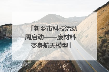 新乡市科技活动周启动——废材料变身航天模型