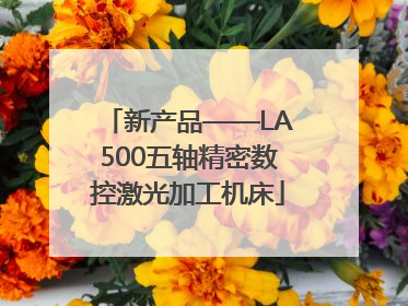 新产品——LA500五轴精密数控激光加工机床