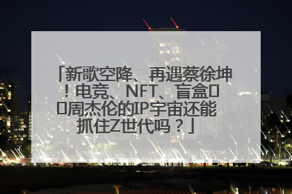 新歌空降、再遇蔡徐坤!电竞、NFT、盲盒⋯⋯周杰伦的IP宇宙还能抓住Z世代吗?