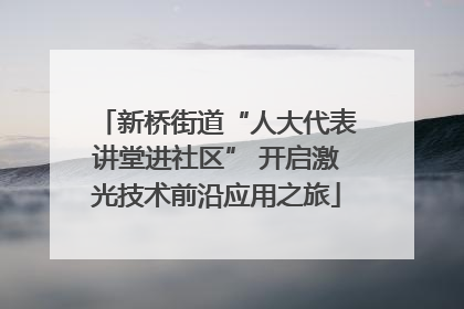 新桥街道“人大代表讲堂进社区” 开启激光技术前沿应用之旅