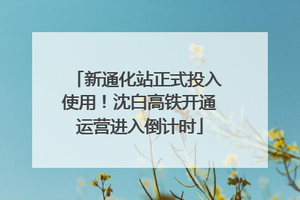 新通化站正式投入使用！沈白高铁开通运营进入倒计时