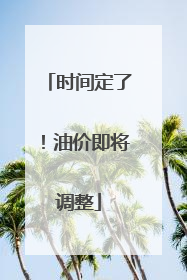 时间定了！油价即将调整