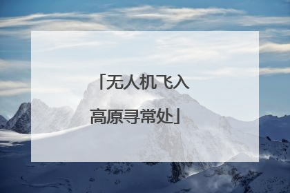 无人机飞入高原寻常处