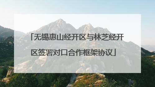 无锡惠山经开区与林芝经开区签署对口合作框架协议