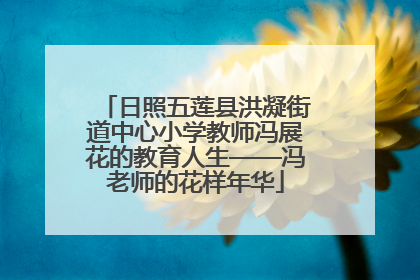 日照五莲县洪凝街道中心小学教师冯展花的教育人生——冯老师的花样年华